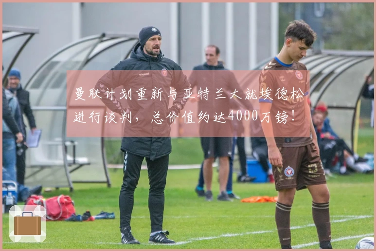 曼联计划重新与亚特兰大就埃德松进行谈判，总价值约达4000万镑！
