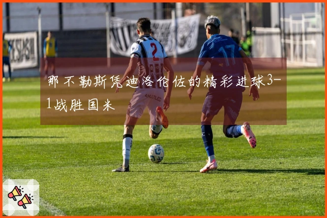 那不勒斯凭迪洛伦佐的精彩进球3-1战胜国米